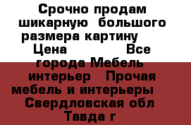 Срочно продам шикарную ,большого размера картину!!! › Цена ­ 20 000 - Все города Мебель, интерьер » Прочая мебель и интерьеры   . Свердловская обл.,Тавда г.